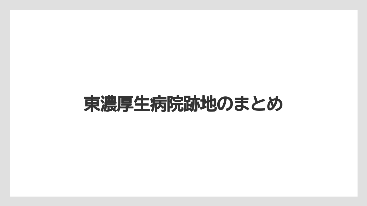 東濃厚生病院跡地のまとめ