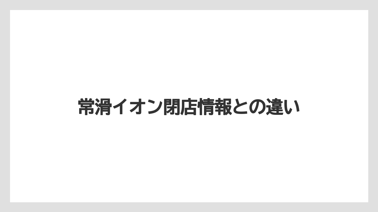 常滑イオン閉店情報との違い