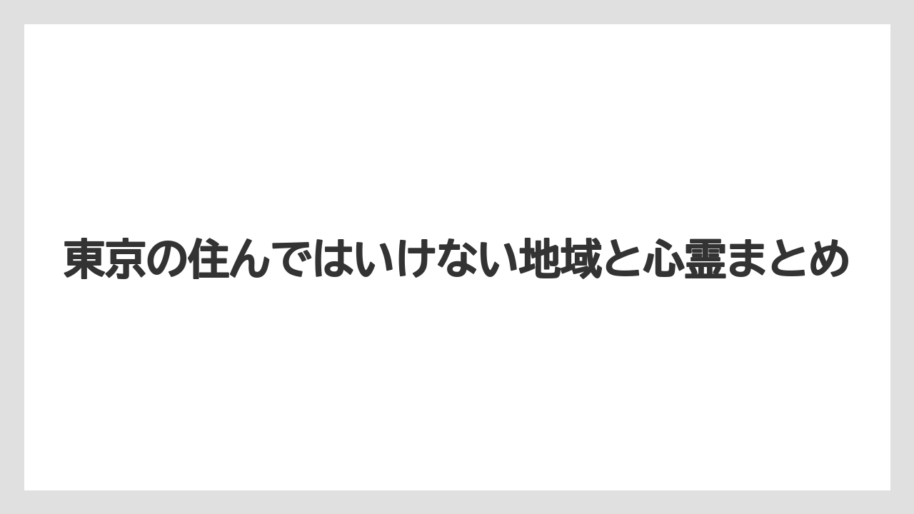 東京の住んではいけない地域と心霊まとめ