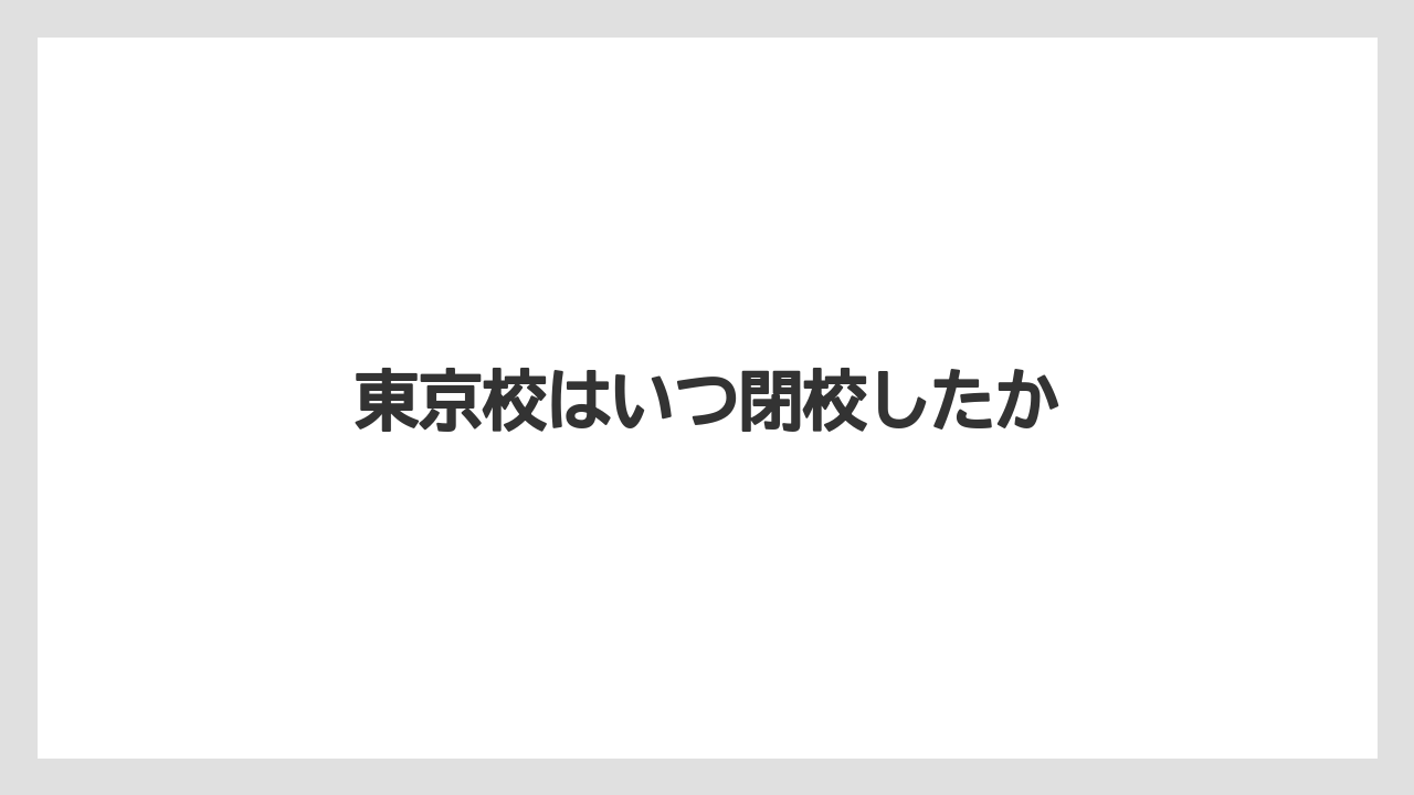 東京校はいつ閉校したか