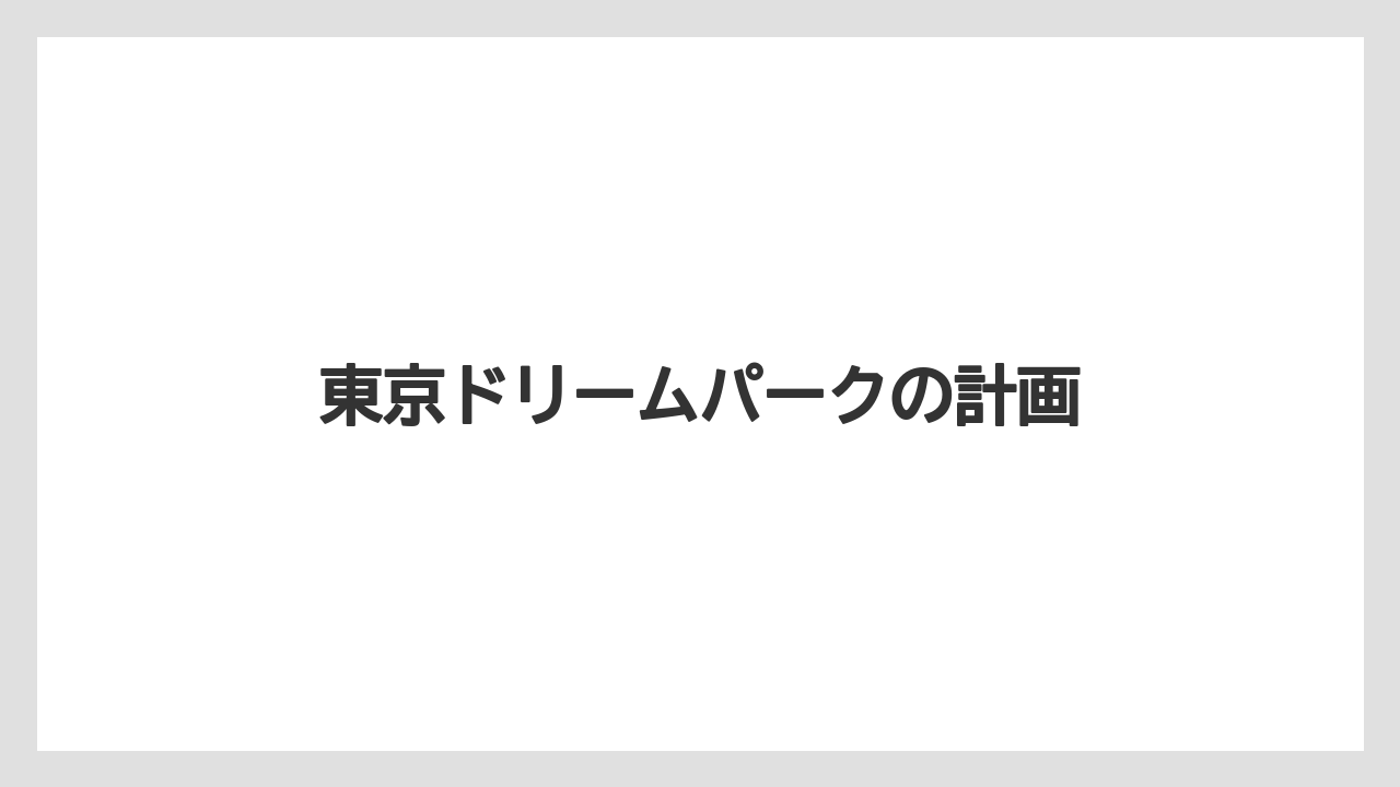 東京ドリームパークの計画