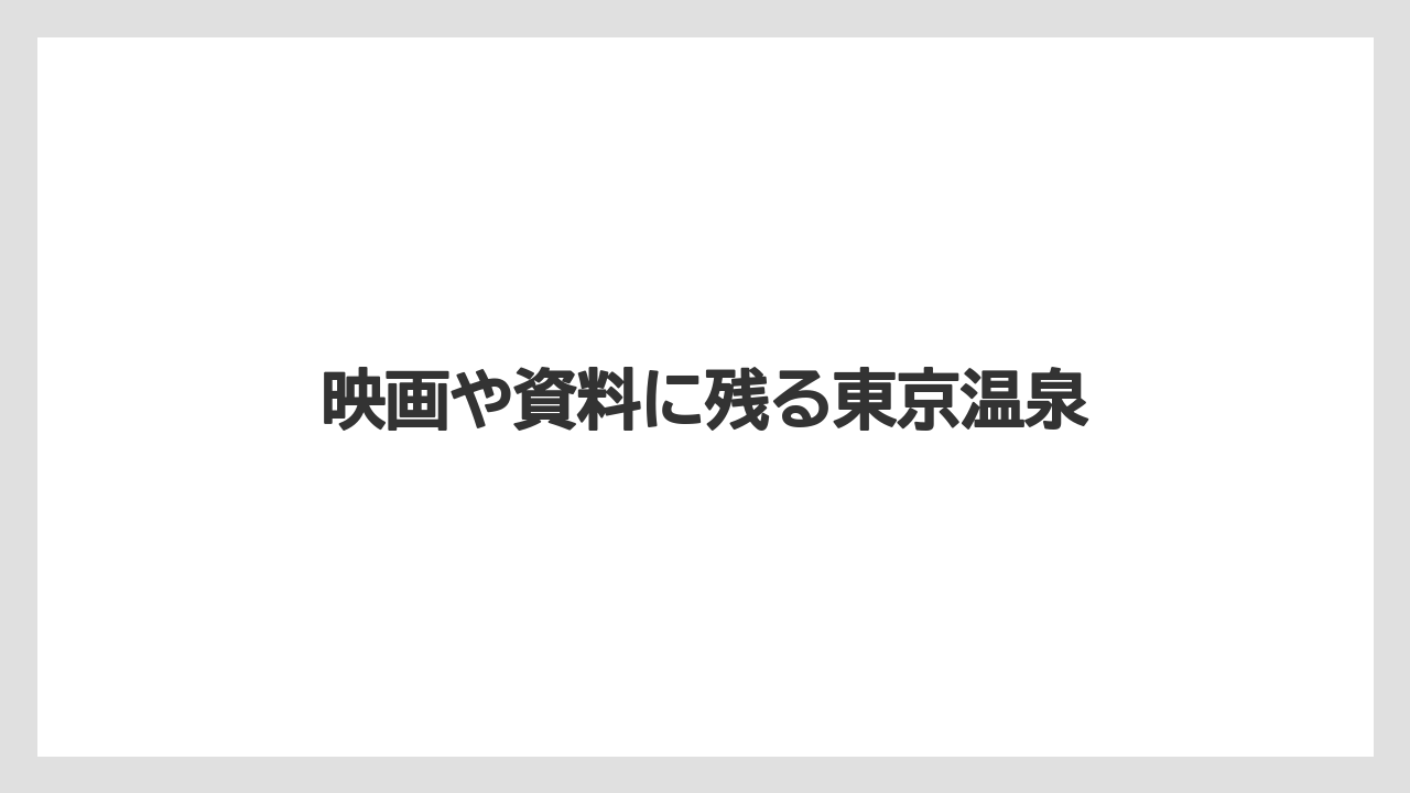 映画や資料に残る東京温泉
