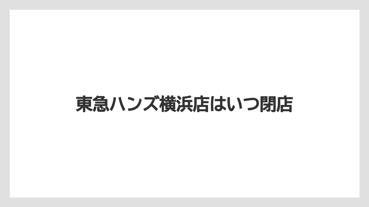 東急ハンズ横浜店はいつ閉店