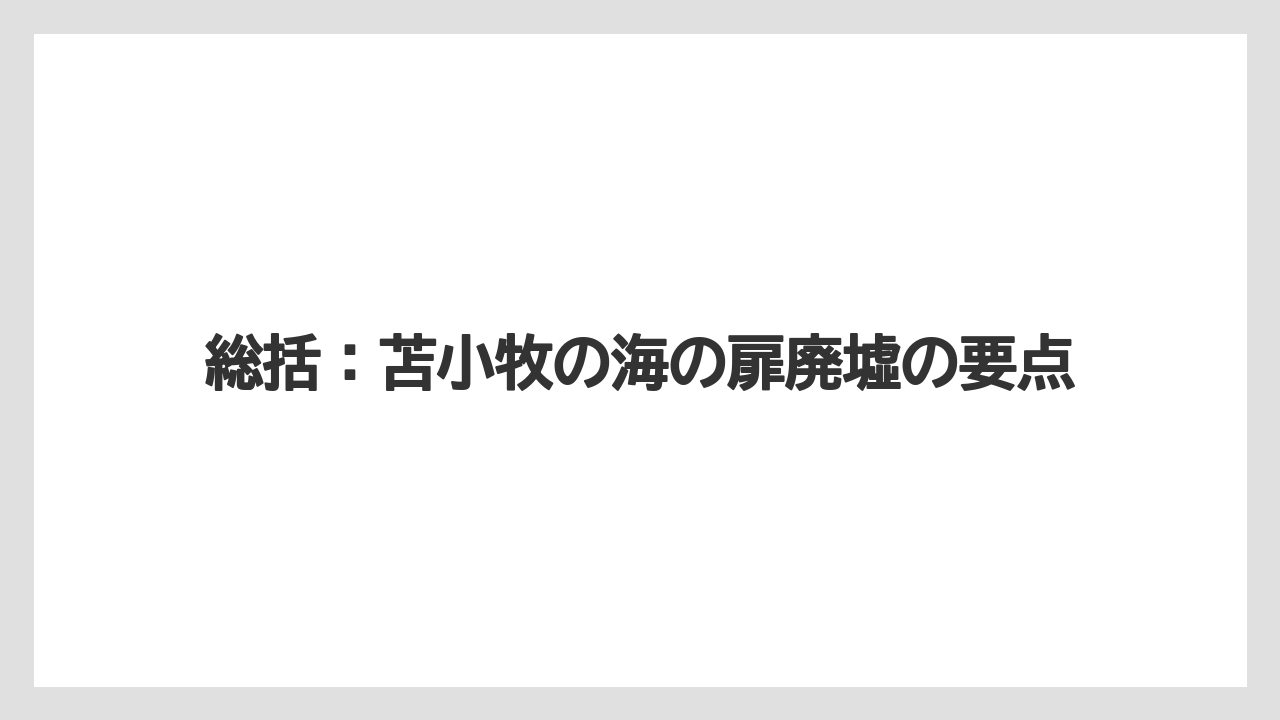 総括：苫小牧の海の扉廃墟の要点