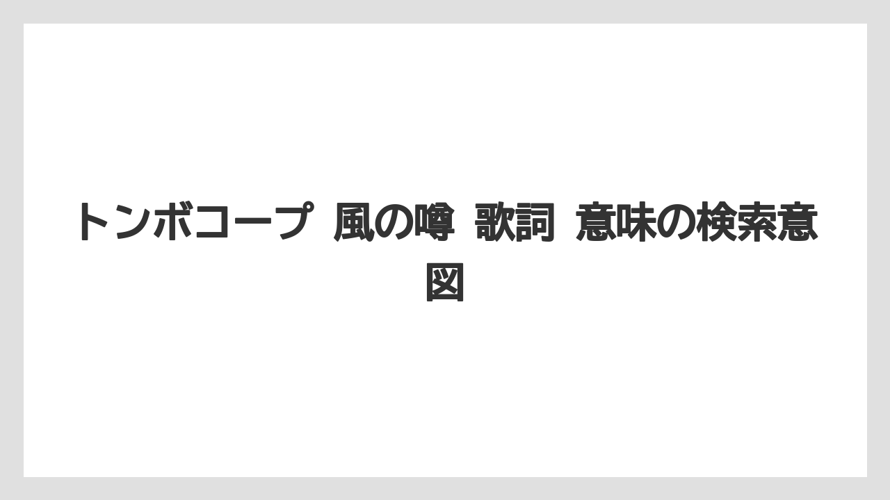 トンボコープ 風の噂 歌詞 意味の検索意図
