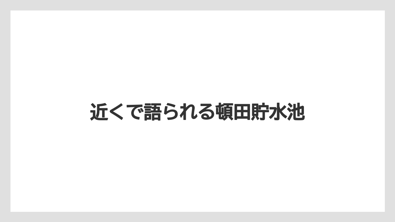 近くで語られる頓田貯水池