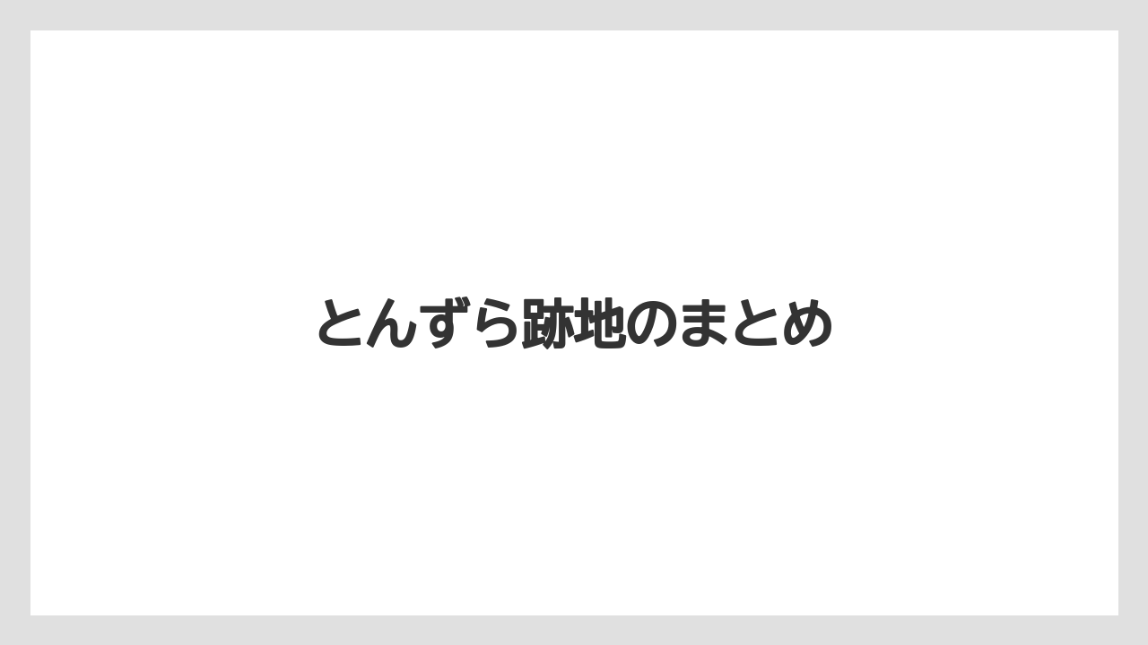 とんずら跡地のまとめ