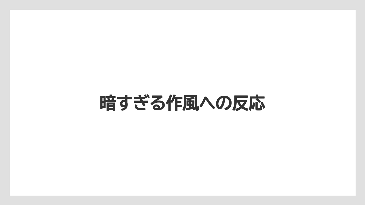 暗すぎる作風への反応