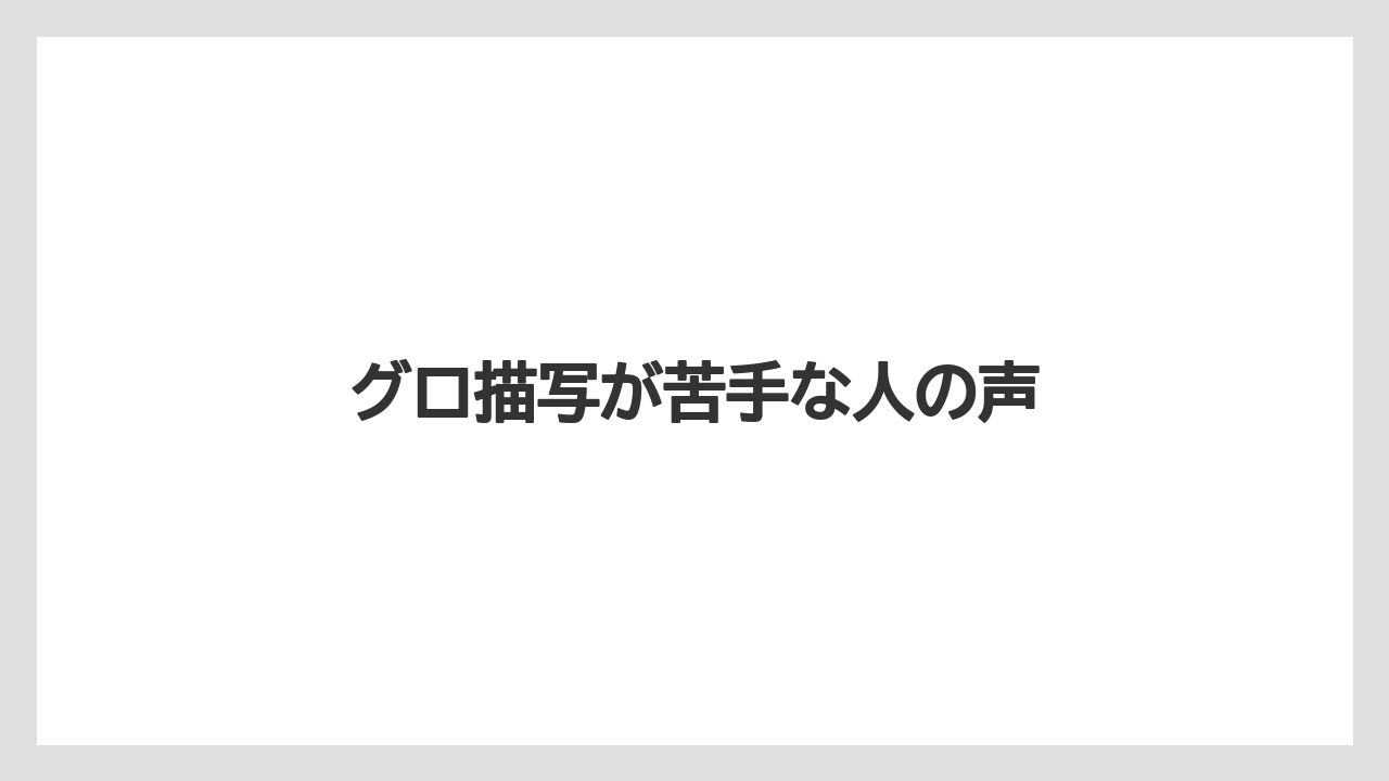 グロ描写が苦手な人の声