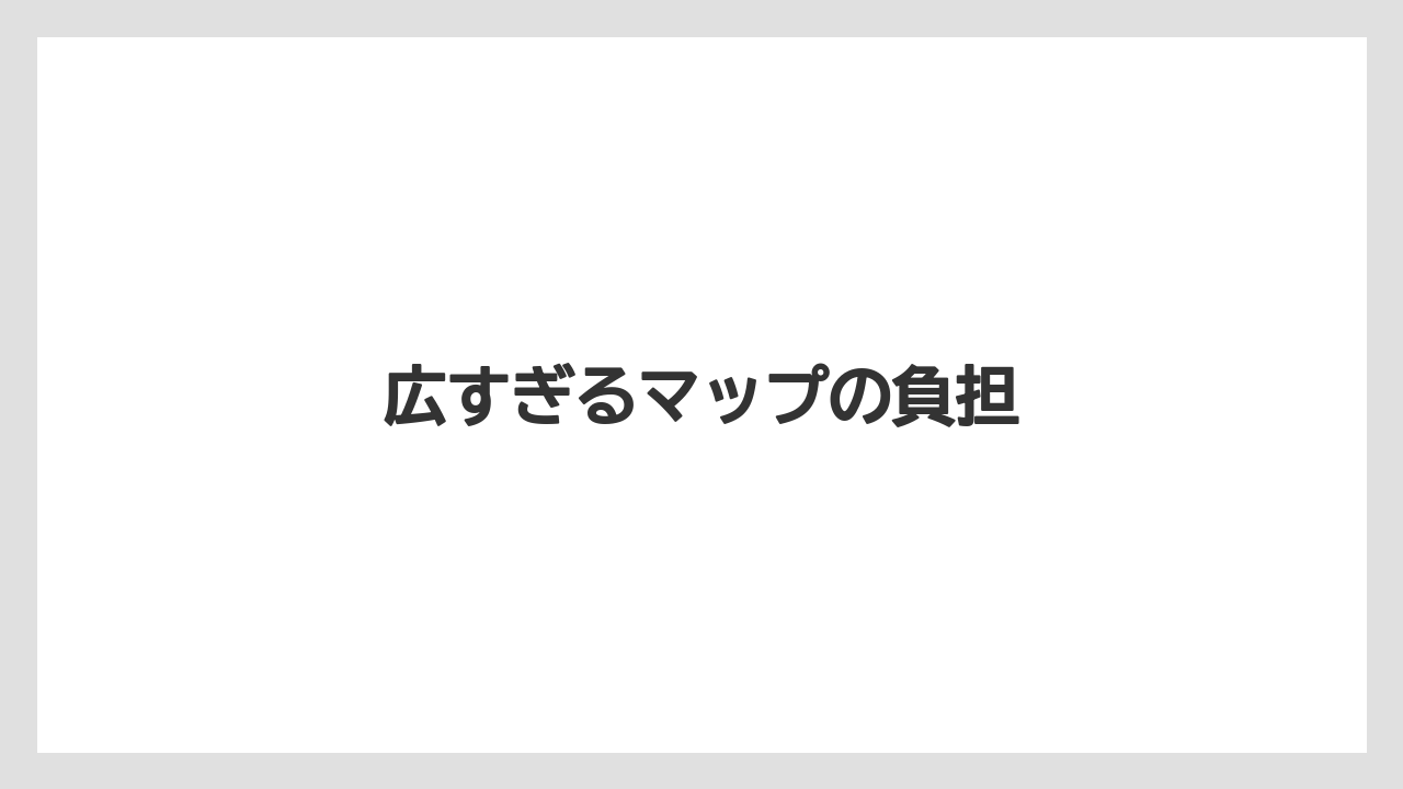広すぎるマップの負担