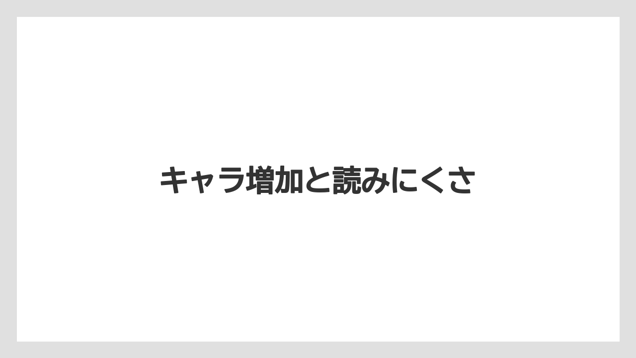キャラ増加と読みにくさ