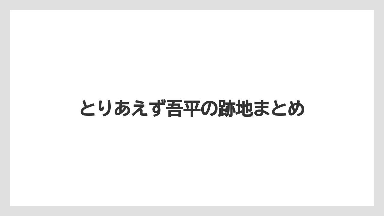 とりあえず吾平の跡地まとめ