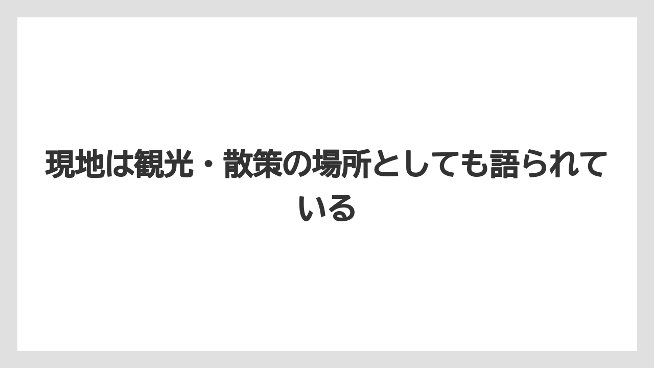 現地は観光・散策の場所としても語られている