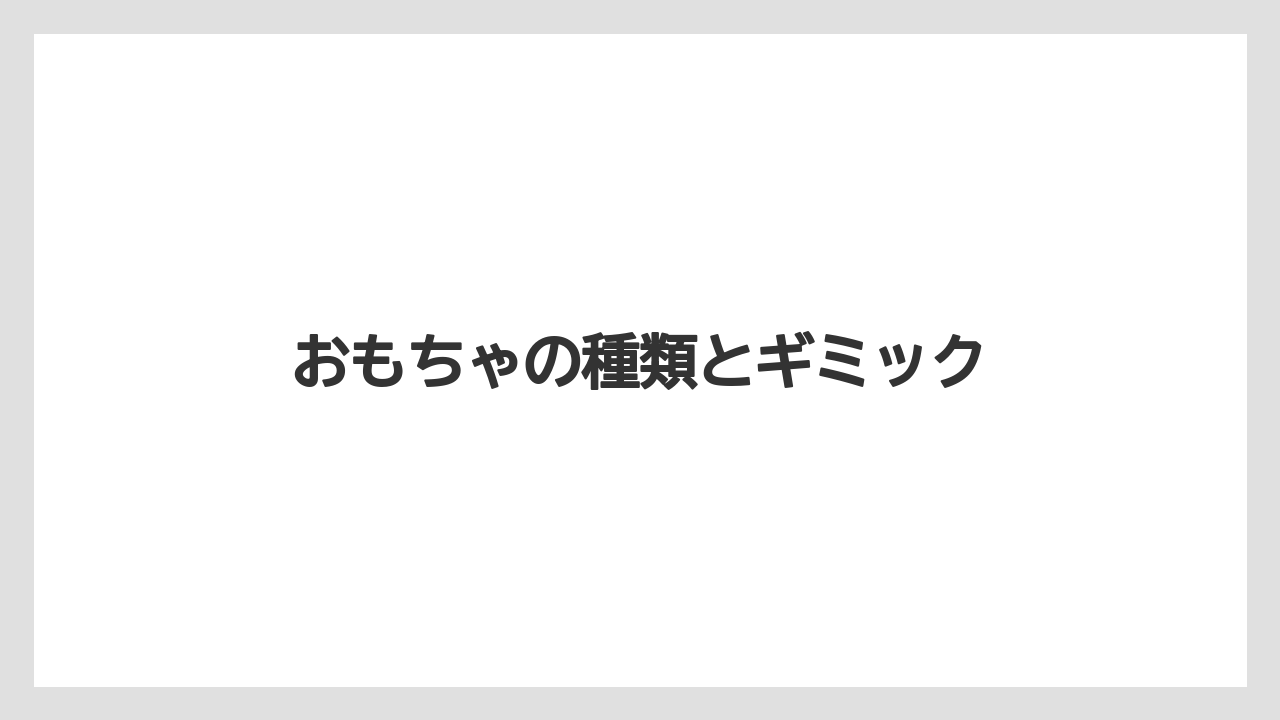 おもちゃの種類とギミック