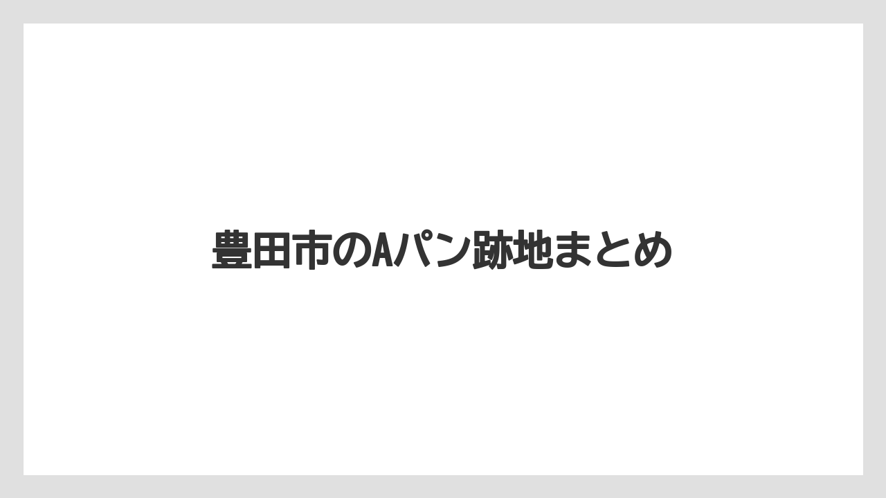 豊田市のAパン跡地まとめ