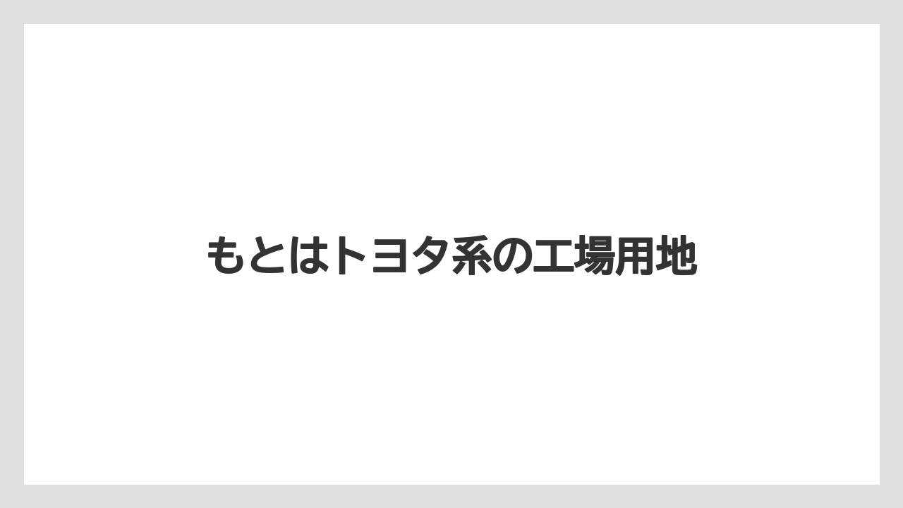 もとはトヨタ系の工場用地