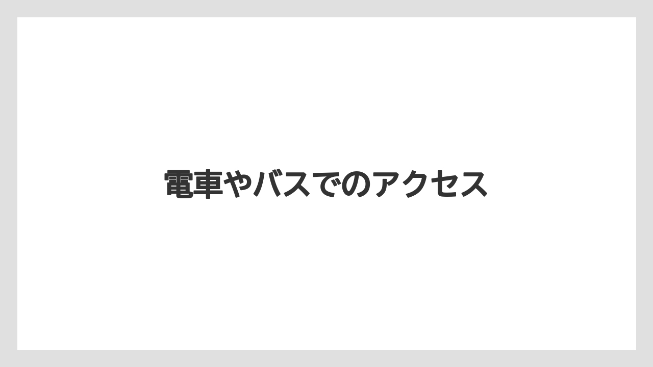 電車やバスでのアクセス