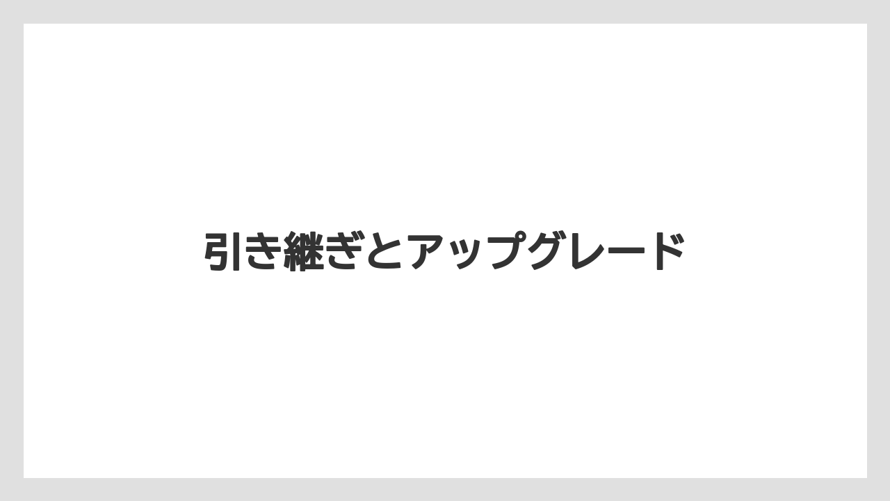 引き継ぎとアップグレード