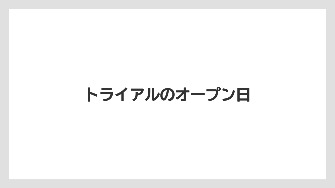 トライアルのオープン日