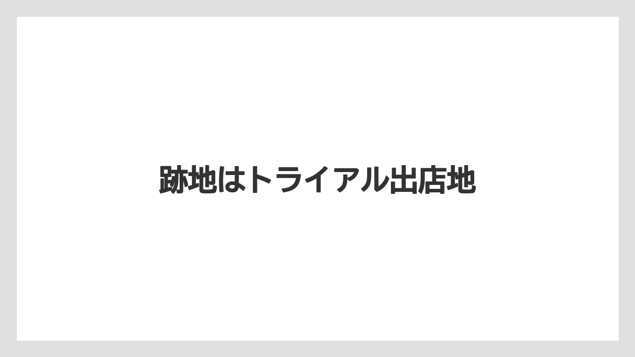 跡地はトライアル出店地