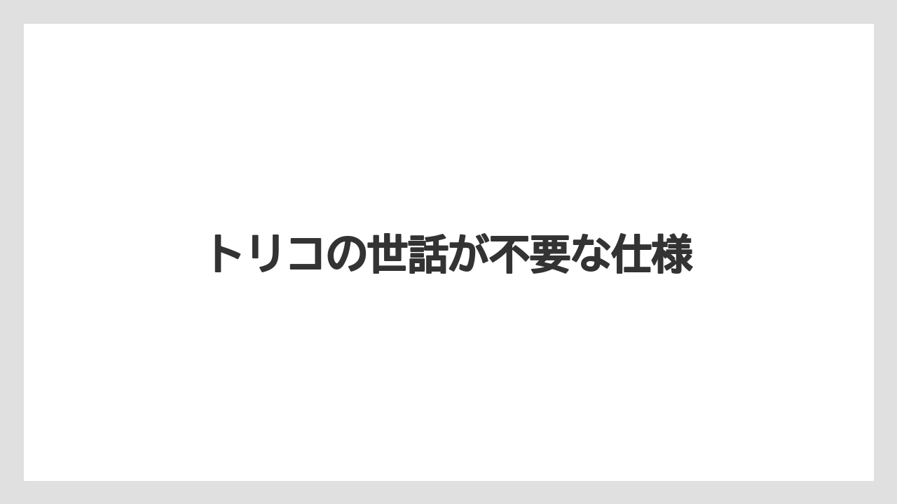 トリコの世話が不要な仕様