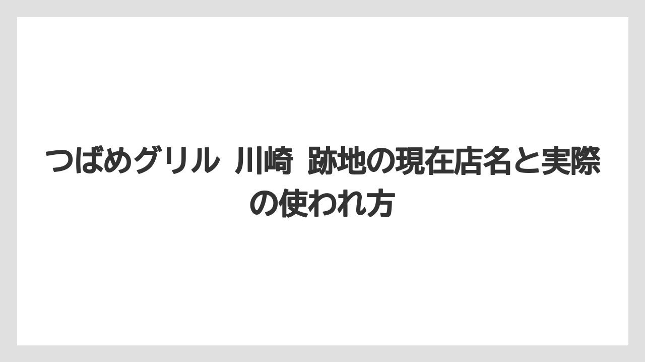 つばめグリル 川崎 跡地の現在店名と実際の使われ方