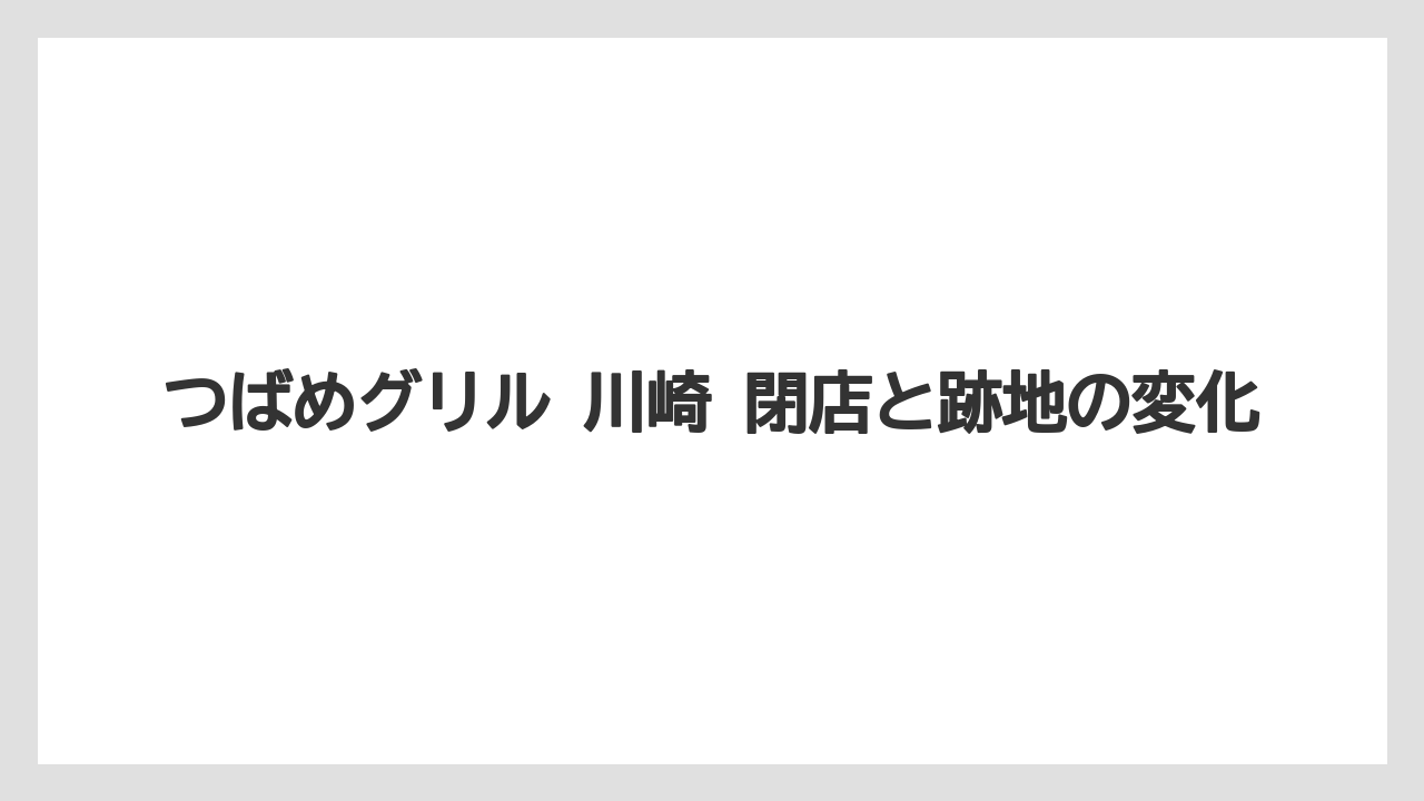 つばめグリル 川崎 閉店と跡地の変化