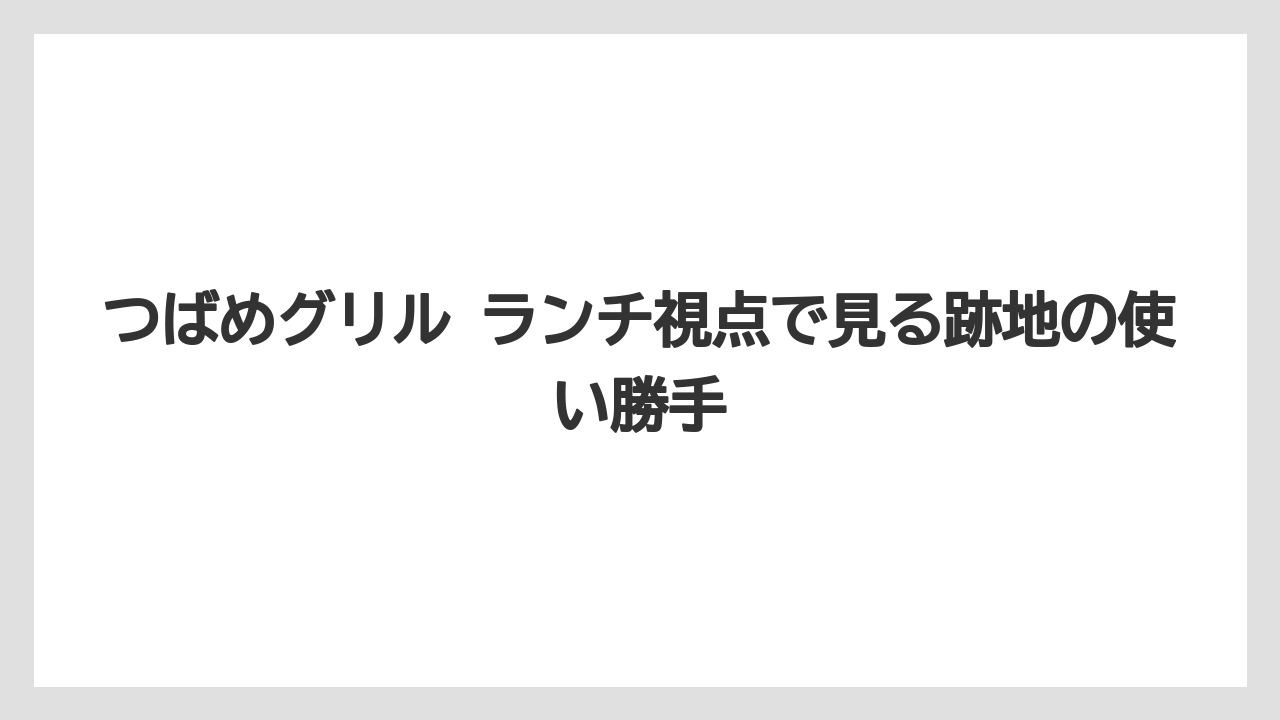 つばめグリル ランチ視点で見る跡地の使い勝手