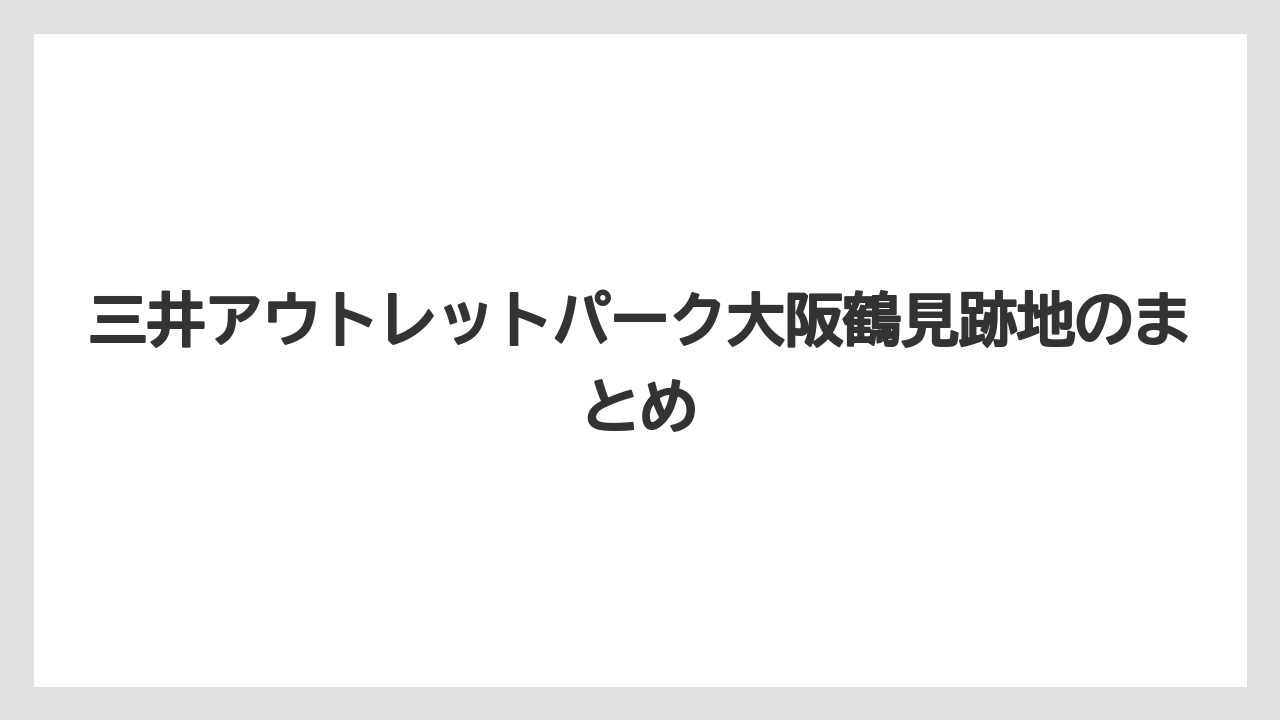 三井アウトレットパーク大阪鶴見跡地のまとめ