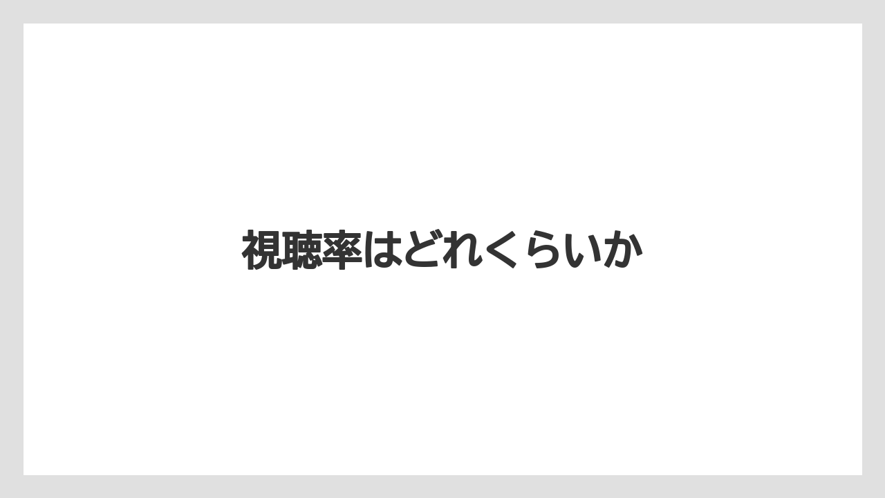 視聴率はどれくらいか