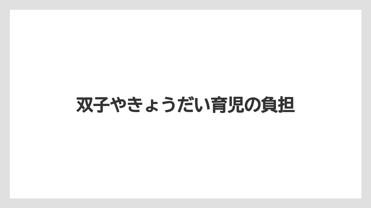 双子やきょうだい育児の負担