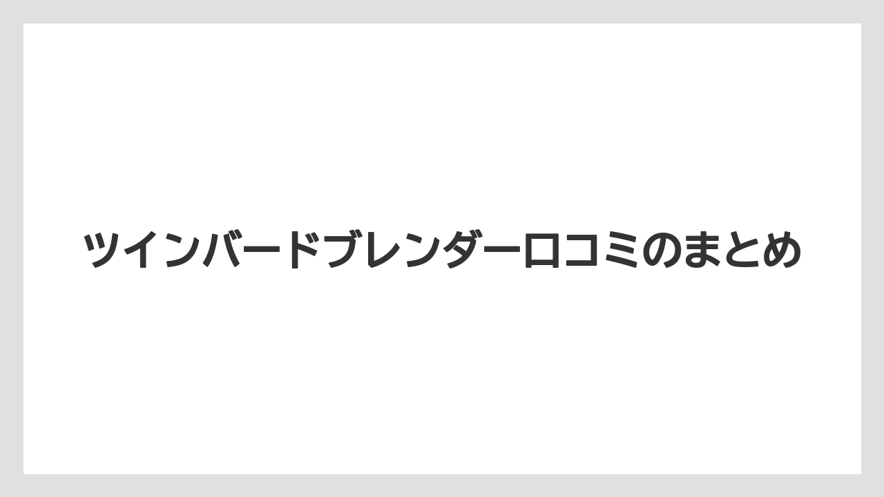 ツインバードブレンダー口コミのまとめ