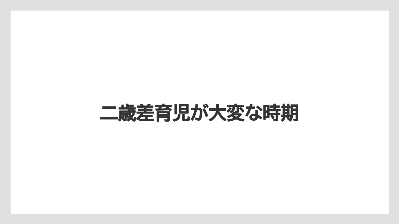 二歳差育児が大変な時期