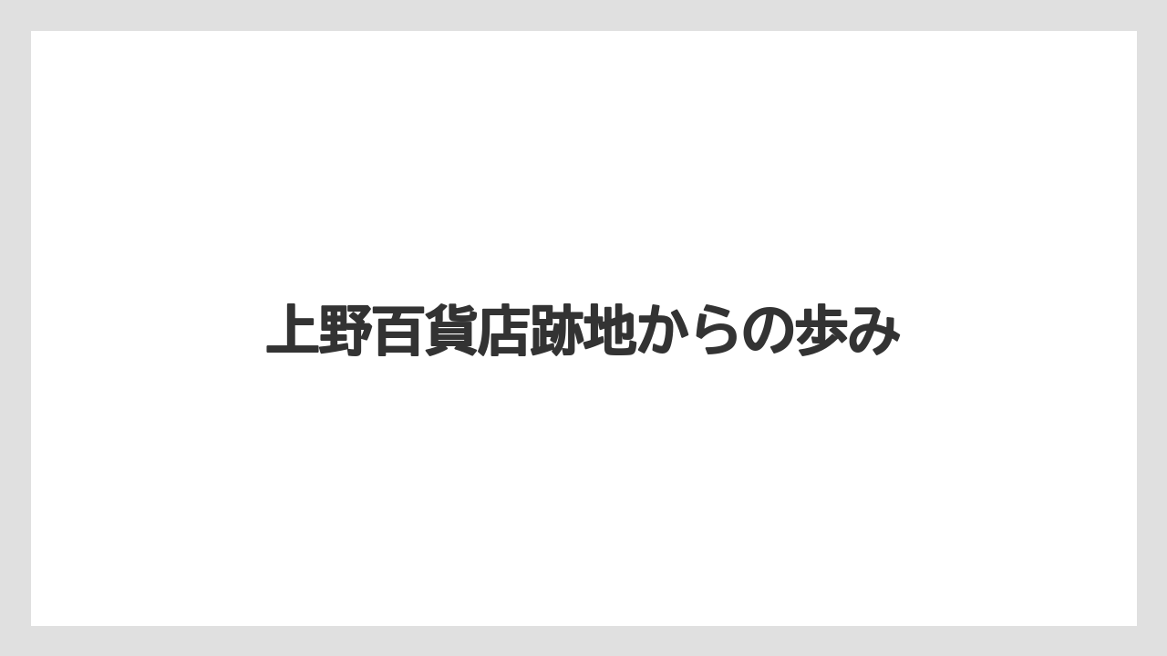 上野百貨店跡地からの歩み