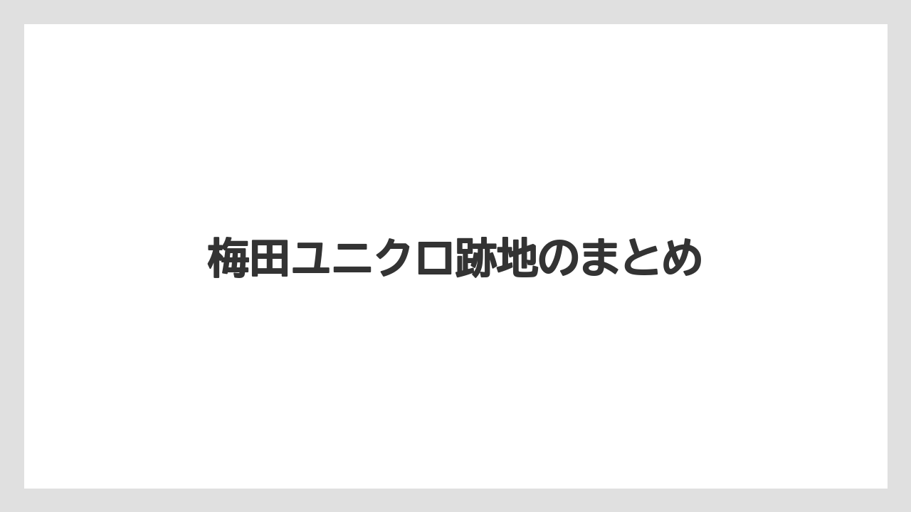 梅田ユニクロ跡地のまとめ