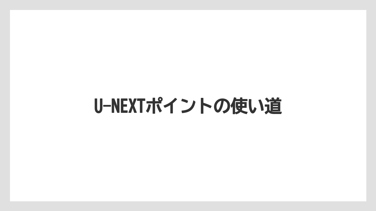 U-NEXTポイントの使い道