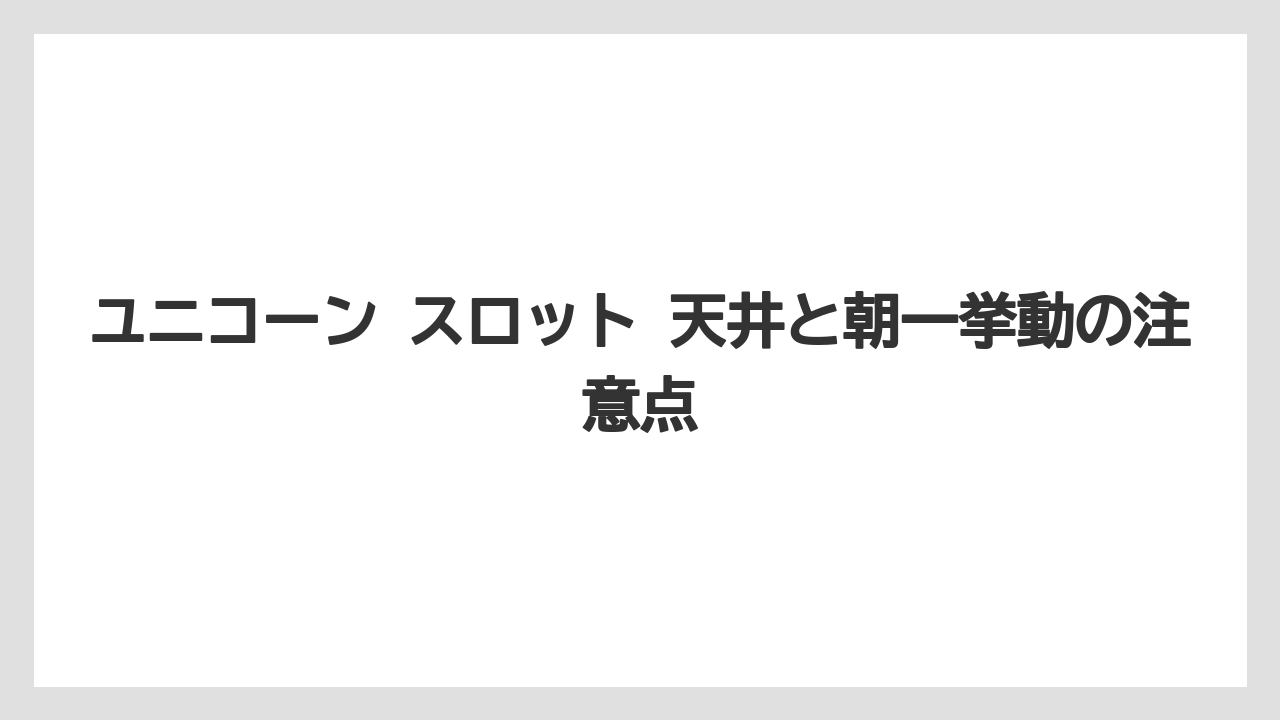 ユニコーン スロット 天井と朝一挙動の注意点
