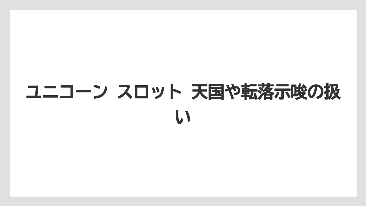 ユニコーン スロット 天国や転落示唆の扱い