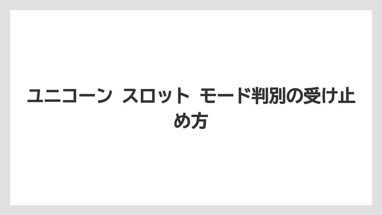 ユニコーン スロット モード判別の受け止め方