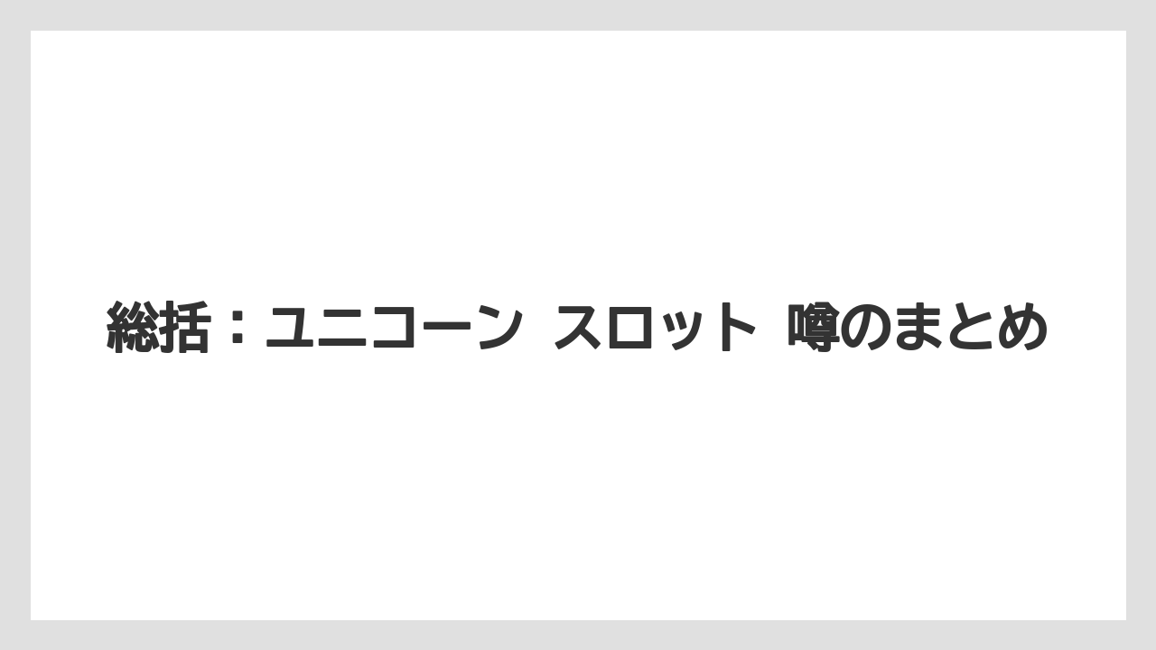 総括：ユニコーン スロット 噂のまとめ