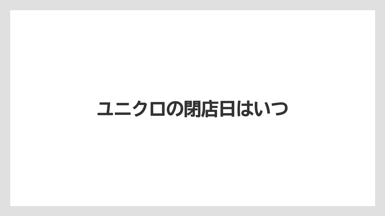 ユニクロの閉店日はいつ