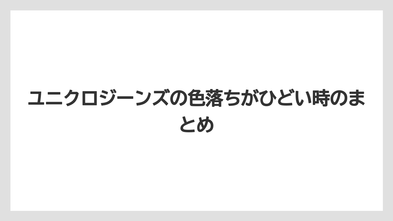 ユニクロジーンズの色落ちがひどい時のまとめ