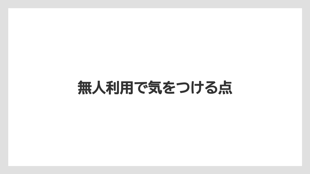 無人利用で気をつける点