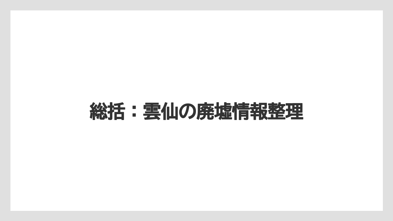 総括：雲仙の廃墟情報整理
