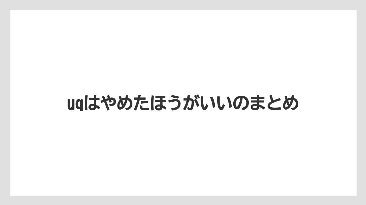 uqはやめたほうがいいのまとめ