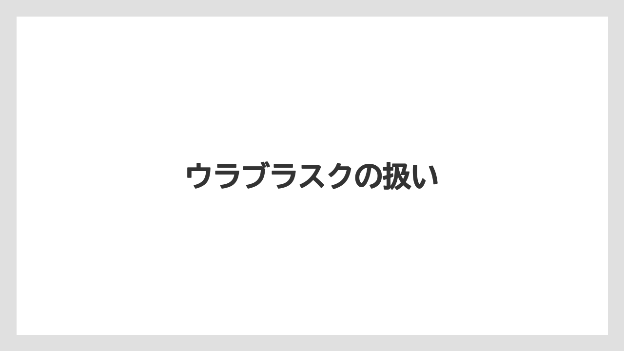 ウラブラスクの扱い