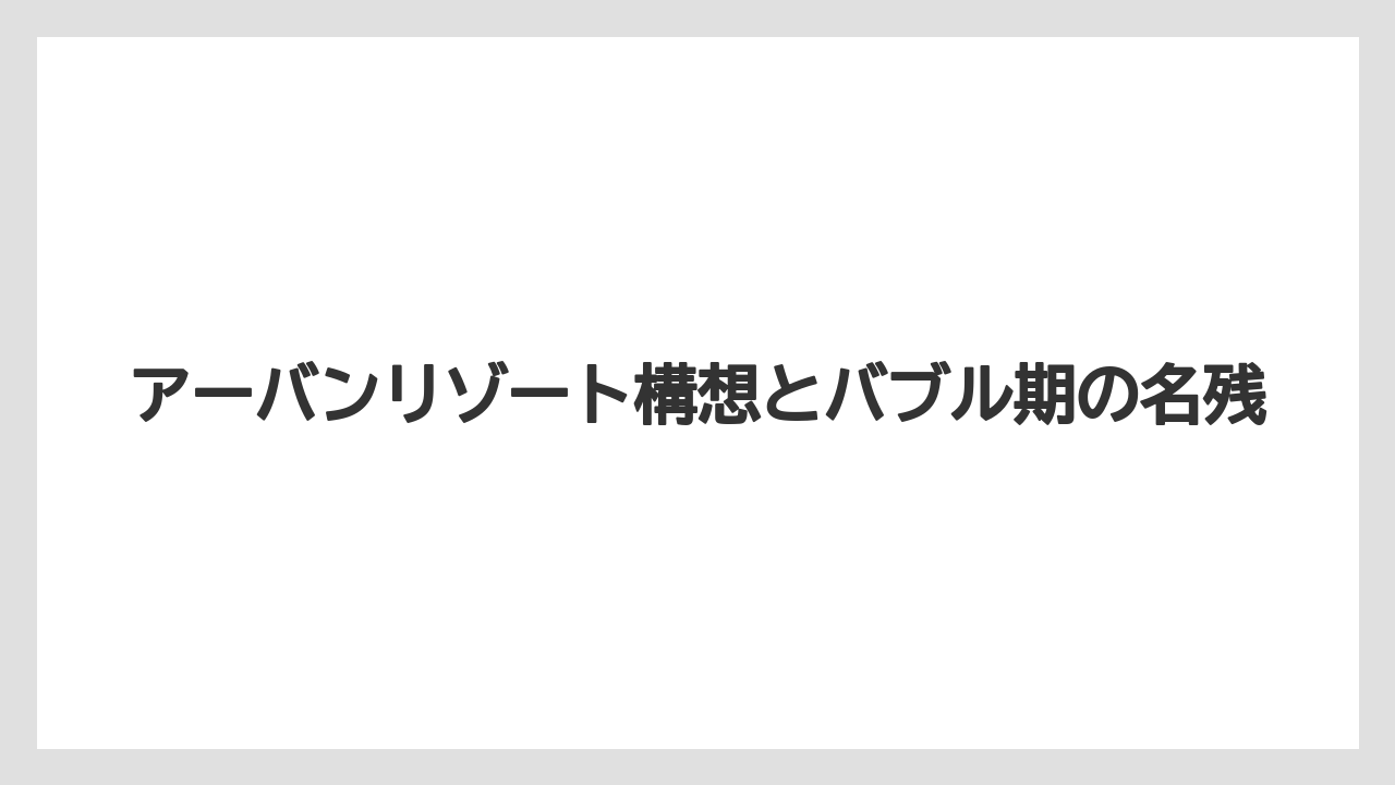 アーバンリゾート構想とバブル期の名残