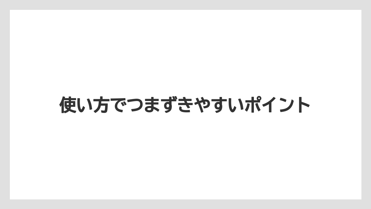 使い方でつまずきやすいポイント
