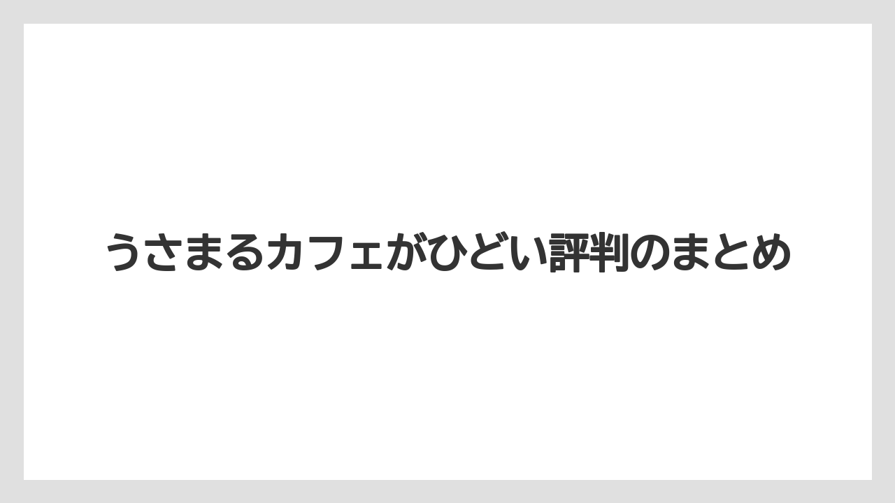 うさまるカフェがひどい評判のまとめ