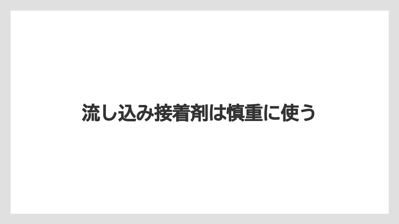 流し込み接着剤は慎重に使う